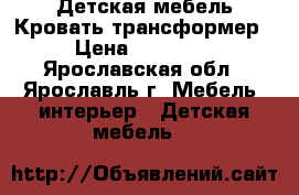 Детская мебель Кровать-трансформер › Цена ­ 14 000 - Ярославская обл., Ярославль г. Мебель, интерьер » Детская мебель   